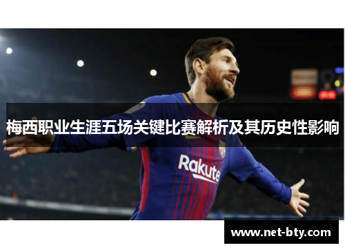 梅西职业生涯五场关键比赛解析及其历史性影响