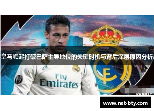 皇马崛起打破巴萨主导地位的关键时机与背后深层原因分析