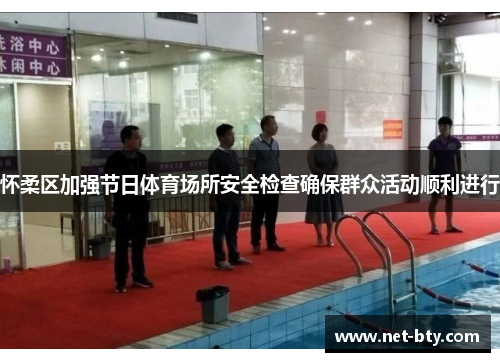 怀柔区加强节日体育场所安全检查确保群众活动顺利进行