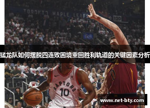 猛龙队如何摆脱四连败困境重回胜利轨道的关键因素分析