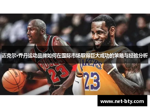 迈克尔·乔丹运动品牌如何在国际市场取得巨大成功的策略与经验分析