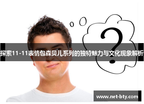 探索11-11表情包森贝儿系列的独特魅力与文化现象解析