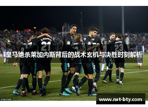 皇马绝杀莱加内斯背后的战术玄机与决胜时刻解析