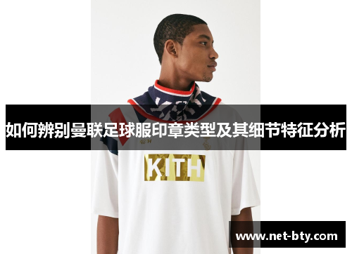 如何辨别曼联足球服印章类型及其细节特征分析 如何辨别曼联足球服印章类型及其细节特征分析