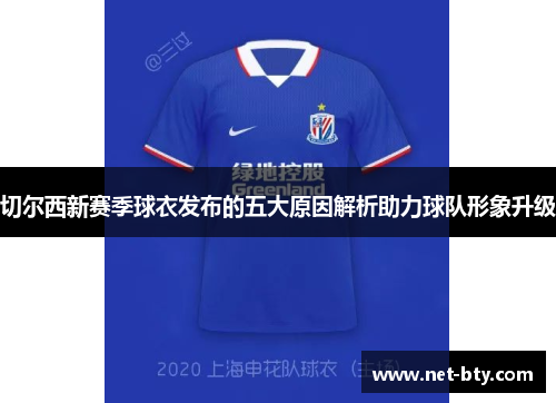 切尔西新赛季球衣发布的五大原因解析助力球队形象升级