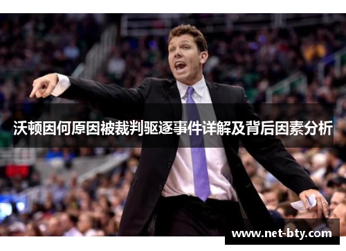 沃顿因何原因被裁判驱逐事件详解及背后因素分析