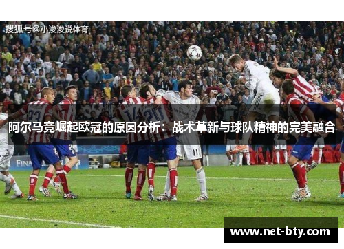 阿尔马竞崛起欧冠的原因分析:战术革新与球队精神的完美融合 阿尔马竞崛起欧冠的原因分析:战术革新与球队精神的完美融合