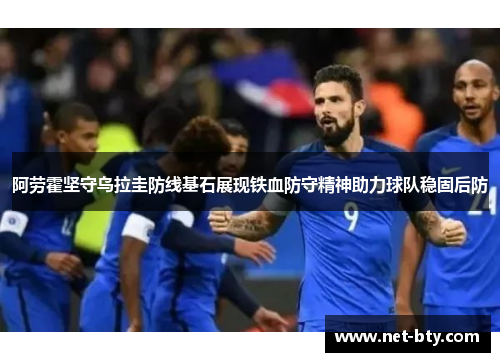 阿劳霍坚守乌拉圭防线基石展现铁血防守精神助力球队稳固后防 阿劳霍坚守乌拉圭防线基石展现铁血防守精神助力球队稳固后防