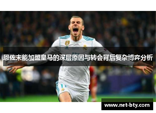 恩佐未能加盟皇马的深层原因与转会背后复杂博弈分析 恩佐未能加盟皇马的深层原因与转会背后复杂博弈分析