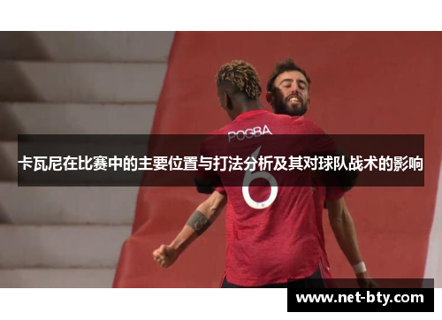 卡瓦尼在比赛中的主要位置与打法分析及其对球队战术的影响