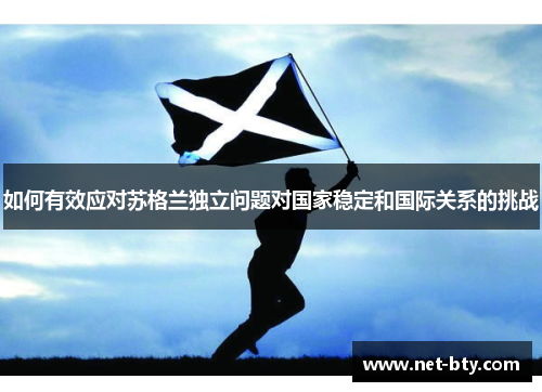 如何有效应对苏格兰独立问题对国家稳定和国际关系的挑战