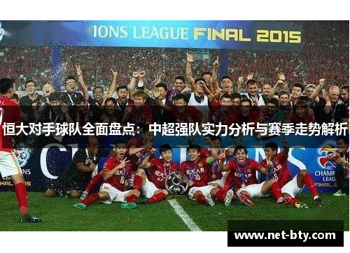 恒大对手球队全面盘点：中超强队实力分析与赛季走势解析
