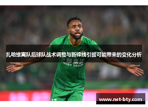 扎哈维离队后球队战术调整与新锋线引援可能带来的变化分析
