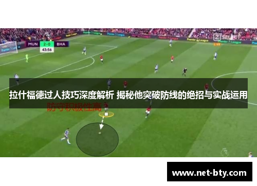 拉什福德过人技巧深度解析 揭秘他突破防线的绝招与实战运用