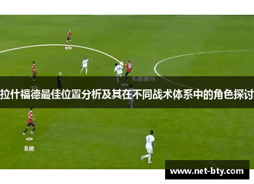 拉什福德最佳位置分析及其在不同战术体系中的角色探讨 拉什福德最佳位置分析及其在不同战术体系中的角色探讨