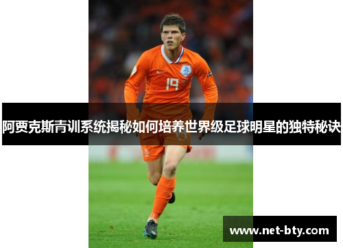 阿贾克斯青训系统揭秘如何培养世界级足球明星的独特秘诀
