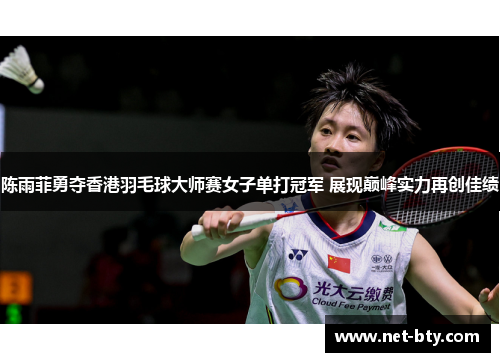 陈雨菲勇夺香港羽毛球大师赛女子单打冠军 展现巅峰实力再创佳绩