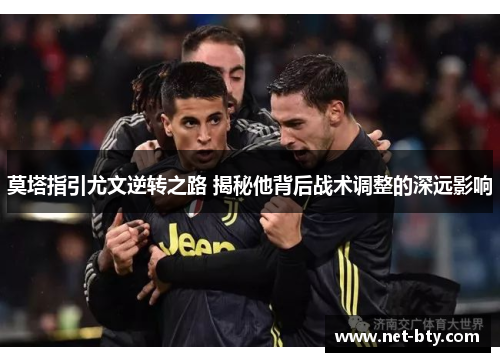 莫塔指引尤文逆转之路 揭秘他背后战术调整的深远影响