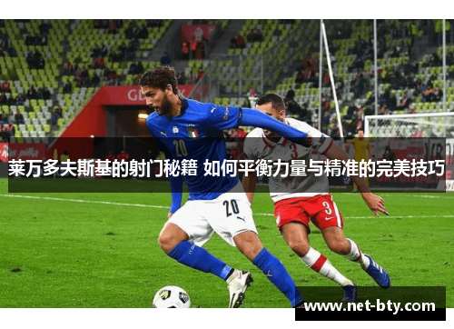 莱万多夫斯基的射门秘籍 如何平衡力量与精准的完美技巧