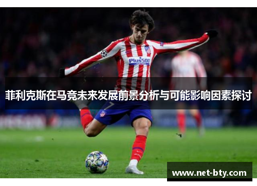 菲利克斯在马竞未来发展前景分析与可能影响因素探讨