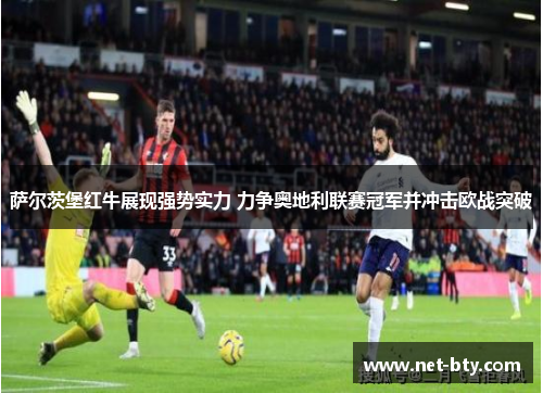 萨尔茨堡红牛展现强势实力 力争奥地利联赛冠军并冲击欧战突破