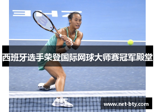 西班牙选手荣登国际网球大师赛冠军殿堂