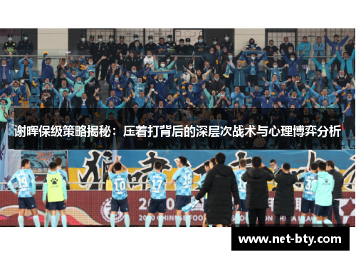 谢晖保级策略揭秘：压着打背后的深层次战术与心理博弈分析