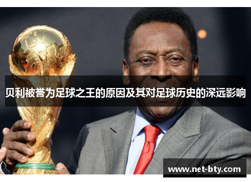 贝利被誉为足球之王的原因及其对足球历史的深远影响
