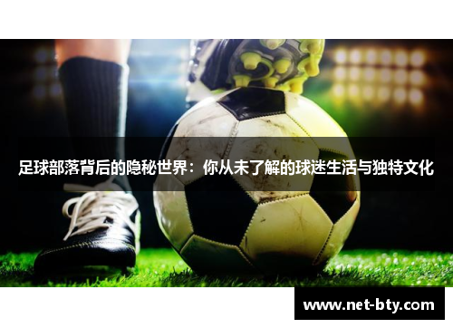 足球部落背后的隐秘世界：你从未了解的球迷生活与独特文化