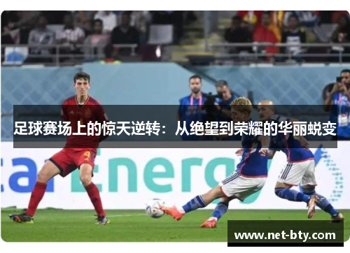 足球赛场上的惊天逆转：从绝望到荣耀的华丽蜕变