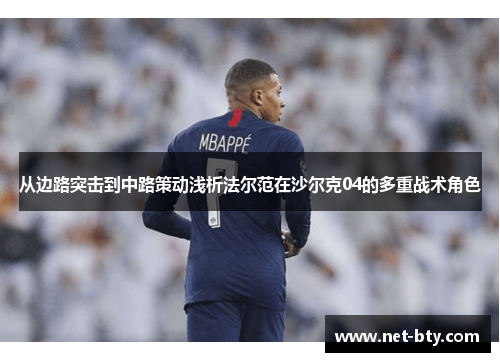 从边路突击到中路策动浅析法尔范在沙尔克04的多重战术角色