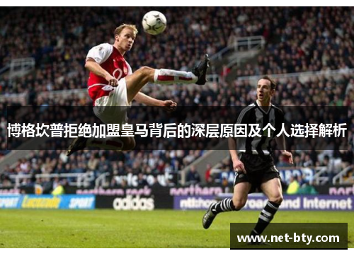 博格坎普拒绝加盟皇马背后的深层原因及个人选择解析