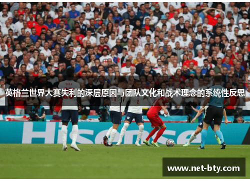 英格兰世界大赛失利的深层原因与团队文化和战术理念的系统性反思