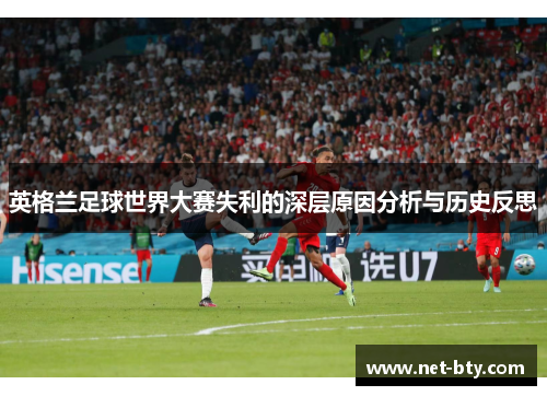 英格兰足球世界大赛失利的深层原因分析与历史反思 英格兰足球世界大赛失利的深层原因分析与历史反思