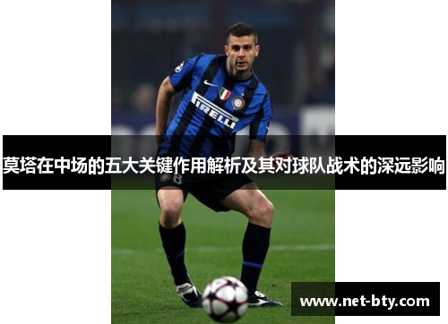 莫塔在中场的五大关键作用解析及其对球队战术的深远影响 莫塔在中场的五大关键作用解析及其对球队战术的深远影响