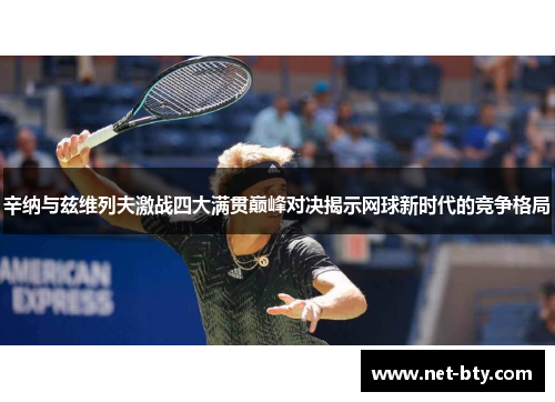 辛纳与兹维列夫激战四大满贯巅峰对决揭示网球新时代的竞争格局