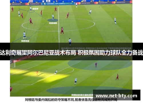 达利奇展望阿尔巴尼亚战术布局 积极氛围助力球队全力备战 达利奇展望阿尔巴尼亚战术布局 积极氛围助力球队全力备战