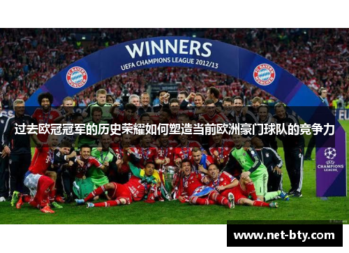 过去欧冠冠军的历史荣耀如何塑造当前欧洲豪门球队的竞争力 过去欧冠冠军的历史荣耀如何塑造当前欧洲豪门球队的竞争力