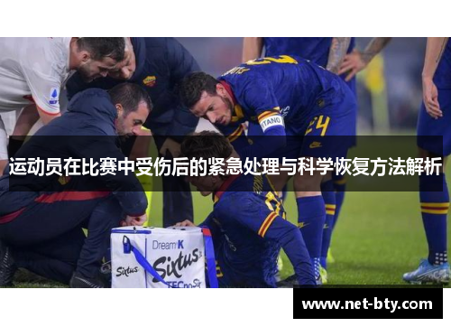 运动员在比赛中受伤后的紧急处理与科学恢复方法解析 运动员在比赛中受伤后的紧急处理与科学恢复方法解析