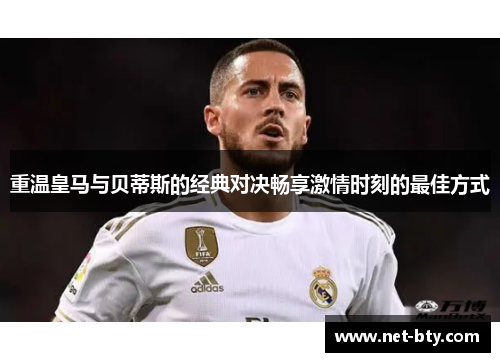 重温皇马与贝蒂斯的经典对决畅享激情时刻的最佳方式 重温皇马与贝蒂斯的经典对决畅享激情时刻的最佳方式