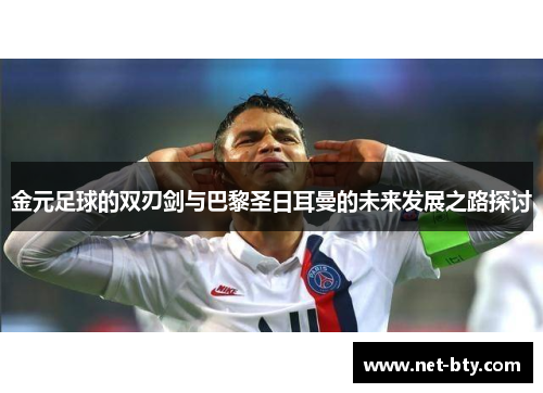 金元足球的双刃剑与巴黎圣日耳曼的未来发展之路探讨 金元足球的双刃剑与巴黎圣日耳曼的未来发展之路探讨