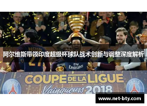 阿尔维斯带领印度超级杯球队战术创新与调整深度解析