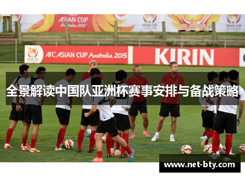 全景解读中国队亚洲杯赛事安排与备战策略