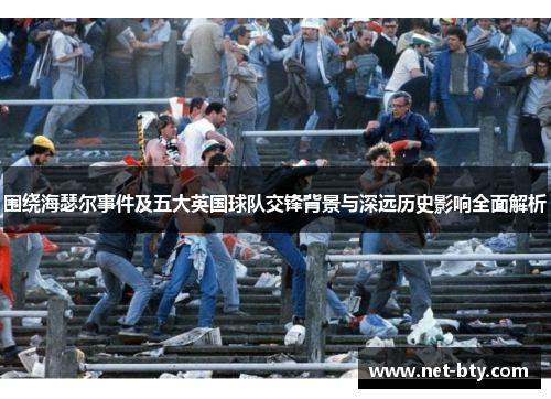 围绕海瑟尔事件及五大英国球队交锋背景与深远历史影响全面解析 围绕海瑟尔事件及五大英国球队交锋背景与深远历史影响全面解析