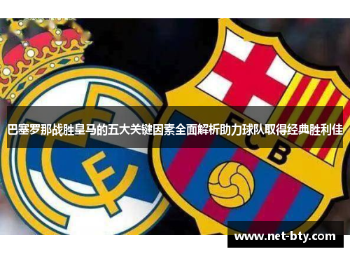 巴塞罗那战胜皇马的五大关键因素全面解析助力球队取得经典胜利佳 巴塞罗那战胜皇马的五大关键因素全面解析助力球队取得经典胜利佳