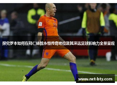 探究罗本如何在拜仁铸就永恒传奇地位及其深远足球影响力全景呈现 探究罗本如何在拜仁铸就永恒传奇地位及其深远足球影响力全景呈现