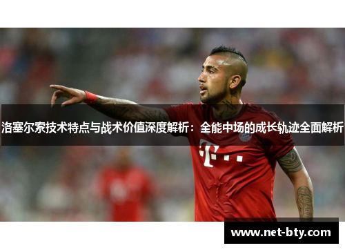 洛塞尔索技术特点与战术价值深度解析：全能中场的成长轨迹全面解析